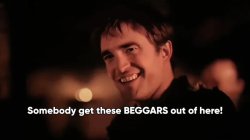 Somebody get these beggars out of here! meme template